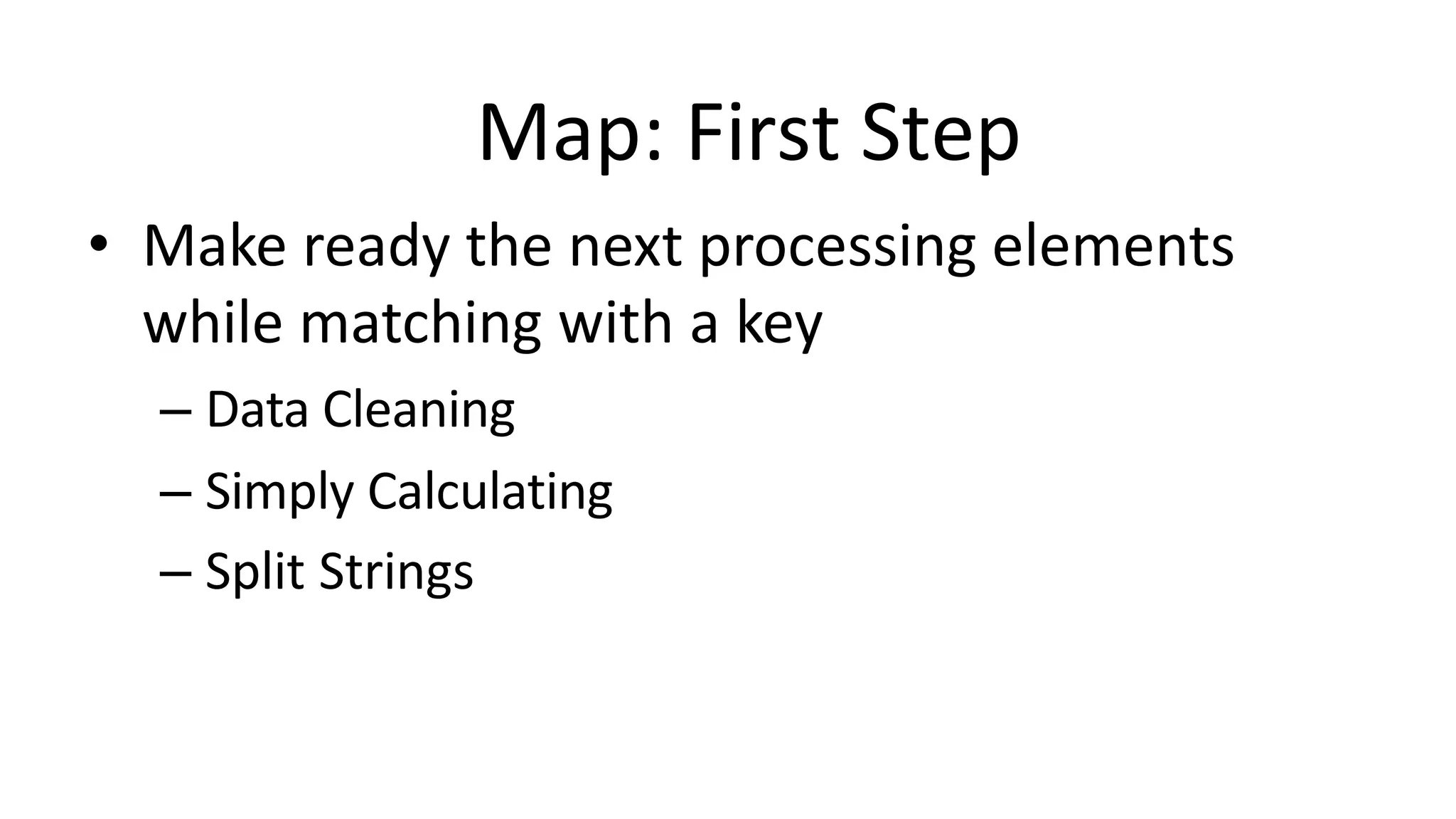 Map: First Step
• Make ready the next processing elements
while matching with a key
– Data Cleaning
– Simply Calculating
– Split Strings
 