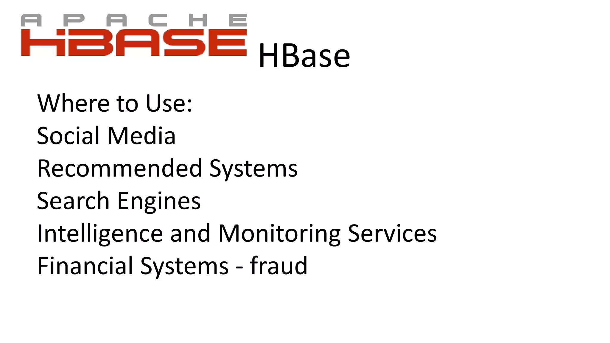 HBase
Where to Use:
Social Media
Recommended Systems
Search Engines
Intelligence and Monitoring Services
Financial Systems - fraud
 