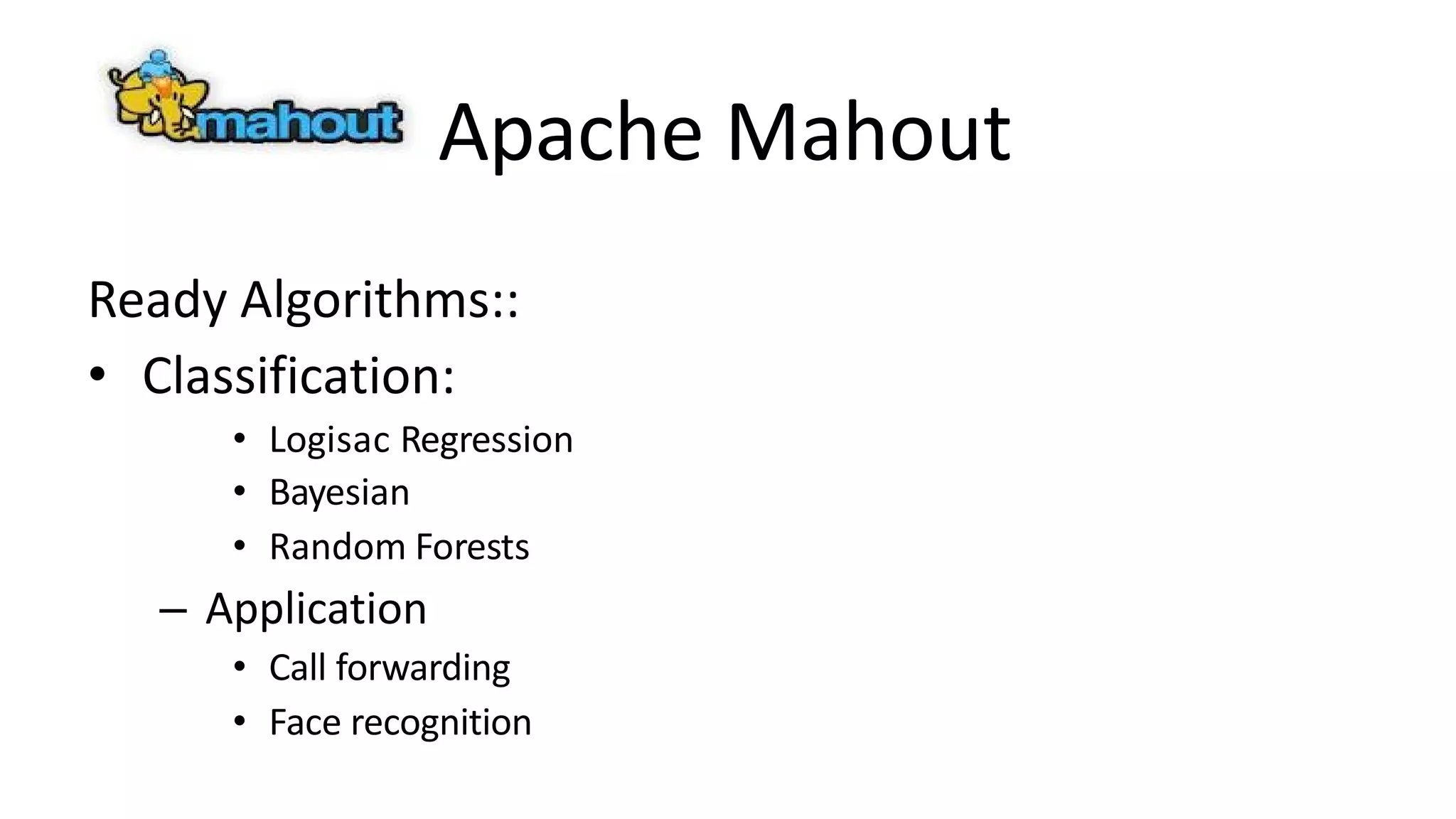 Apache Mahout
Ready Algorithms::
• Classification:
• Logisac Regression
• Bayesian
• Random Forests
– Application
• Call forwarding
• Face recognition
 