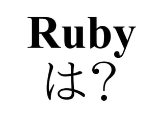 Ruby
は？
 
