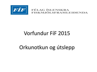 Vorfundur FíF 2015
Orkunotkun og útslepp
 