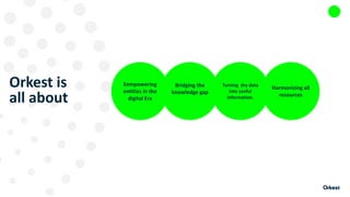 Orkest is
all about
Bridging the
knowledge gap
Turning dry data
into useful
information.
Harmonizing all
resources
Eempowering
entities in the
digital Era
 