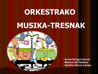 [object Object],[object Object],[object Object],ORKESTRAKO  MUSIKA-TRESNAK 