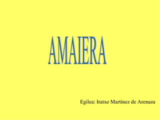 AMAIERA Egilea: Iratxe Martinez de Arenaza 