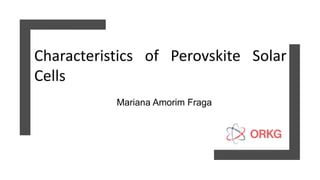 Characteristics of Perovskite Solar
Cells
Mariana Amorim Fraga
 