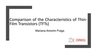 Comparison of the Characteristics of Thin-
Film Transistors (TFTs)
Mariana Amorim Fraga
 