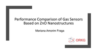 Performance Comparison of Gas Sensors
Based on ZnO Nanostructures
Mariana Amorim Fraga
 