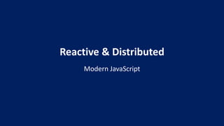 Reactive & Distributed
Modern JavaScript
 