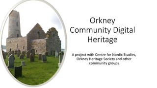 Orkney
Community Digital
Heritage
A project with Centre for Nordic Studies,
Orkney Heritage Society and other
community gr...