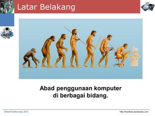 Latar Belakang
http://hanifoza.wordpress.com©Hanif Fakhrurroja, 2012
Abad penggunaan komputer
di berbagai bidang.
 