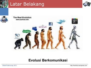 Latar Belakang
http://hanifoza.wordpress.com©Hanif Fakhrurroja, 2012
Evolusi Berkomunikasi
 