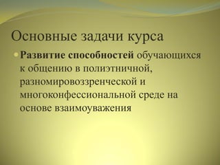 Основные задачи курса
Развитие способностей обучающихся
к общению в полиэтничной,
разномировоззренческой и
многоконфессиональной среде на
основе взаимоуважения
 