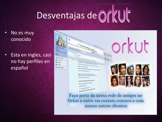 Desventajas de
• No es muy
  conocido

• Esta en ingles, casi
  no hay perfiles en
  español
 