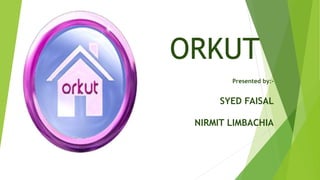 ORKUT
Presented by:-
SYED FAISAL
NIRMIT LIMBACHIA
 