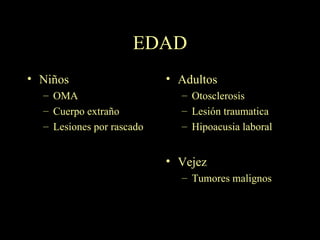 EDAD Niños OMA Cuerpo extraño Lesiones por rascado Adultos Otosclerosis Lesión traumatica Hipoacusia laboral Vejez Tumores malignos 