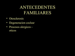 ANTECEDENTES FAMILIARES Otosclerosis Degeneracion coclear Procesos alergicos - oticos 