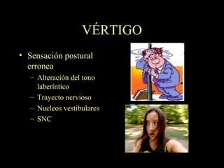VÉRTIGO Sensación postural erronea Alteración del tono laberíntico Trayecto nervioso Nucleos vestibulares SNC 