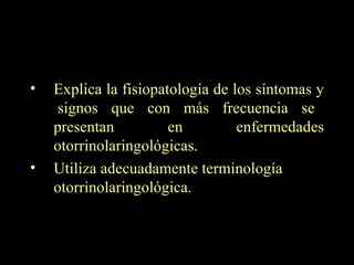 Explica la fisiopatología de los síntomas y  signos que con más frecuencia se presentan en enfermedades otorrinolaringológicas. Utiliza adecuadamente terminología otorrinolaringológica.   