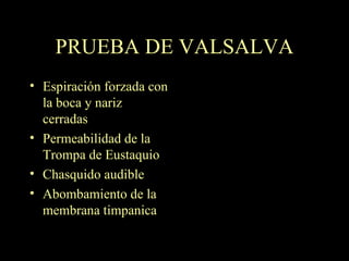 PRUEBA DE VALSALVA Espiración forzada con la boca y nariz cerradas Permeabilidad de la Trompa de Eustaquio Chasquido audible Abombamiento de la membrana timpanica 