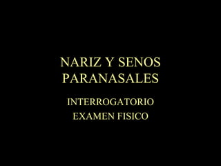 NARIZ Y SENOS PARANASALES INTERROGATORIO EXAMEN FISICO 