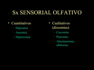 Sx SENSORIAL OLFATIVO Cuantitativos Hiposmia Anosmia Hiperosmia Cualitativos (disosmias) Cacosmia Parosmia Alucinaciones olfatorias 