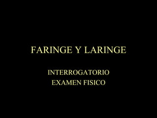 FARINGE Y LARINGE INTERROGATORIO EXAMEN FISICO 