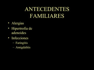 ANTECEDENTES FAMILIARES Alergias Hipertrofia de adenoides Infecciones Faringitis Amigdalitis 