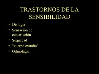 TRASTORNOS DE LA SENSIBILIDAD Disfagia Sensación de constricción Sequedad “ cuerpo extraño” Odinofagia 