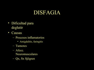 DISFAGIA Dificultad para deglutir Causas Procesos inflamatorios Amigdalitis, faringitis Tumores Afecc. Neuromusculares Qx, Sx Sjögren 