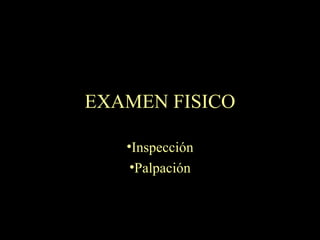 EXAMEN FISICO Inspección Palpación 