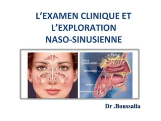 Dr .Boussalia
L’EXAMEN CLINIQUE ET
L’EXPLORATION
NASO-SINUSIENNE
 