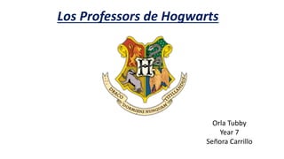 Orla Tubby
Year 7
Señora Carrillo
Los Professors de Hogwarts
 
