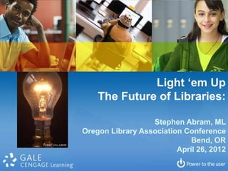 Light ‘em Up
    The Future of Libraries:

                  Stephen Abram, ML
Oregon Library Association Conference
                             Bend, OR
                         April 26, 2012
 