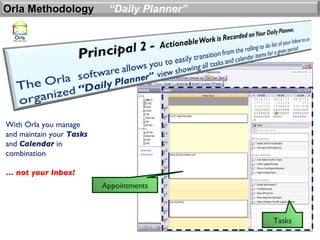 Orla Methodology           “Daily Planner”




With Orla you manage
and maintain your Tasks
and Calendar in
combination

… not your Inbox!
                          Appointments



                                             Tasks
 