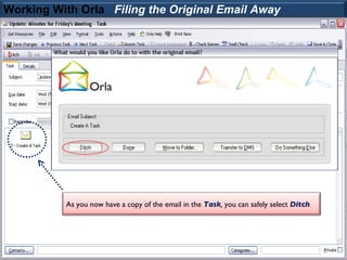 Working With Orla Filing the Original Email Away




          As you now have a copy of the email in the Task, you can safely select Ditch
 