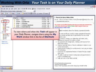 Working With Orla Your Task is on Your Daily Planner




       To view where and when this Task will appear in
        your Daily Planner, navigate there using the My
          Work window link in the list of Shortcuts
 