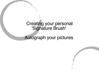 Creating your personal  'Signature Brush'  Autograph your pictures  