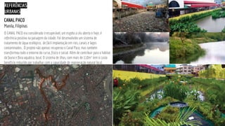 CANAL PACO
Manila, Filipinas
REFERÊNCIAS
URBANAS
O CANAL PACO era considerado irrecuperável, um esgoto a céu aberto e hoje...