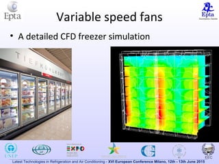 Latest Technologies in Refrigeration and Air Conditioning - XVI European Conference Milano, 12th - 13th June 2015
Variable speed fans
• A detailed CFD freezer simulation
 