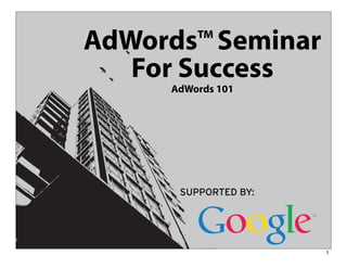 AdWords™ Seminar
   For Success
      AdWords 101




                    1
 