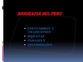 BIOGRAFIA DEL PERU
 COSTUMBRES Y
TRADICIONES
 RIQUEZAS
 PAISAJES Y
 DIVERSIDADES
 