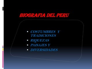 BIOGRAFIA DEL PERU
 COSTUMBRES Y
TRADICIONES
 RIQUEZAS
 PAISAJES Y
 DIVERSIDADES
 