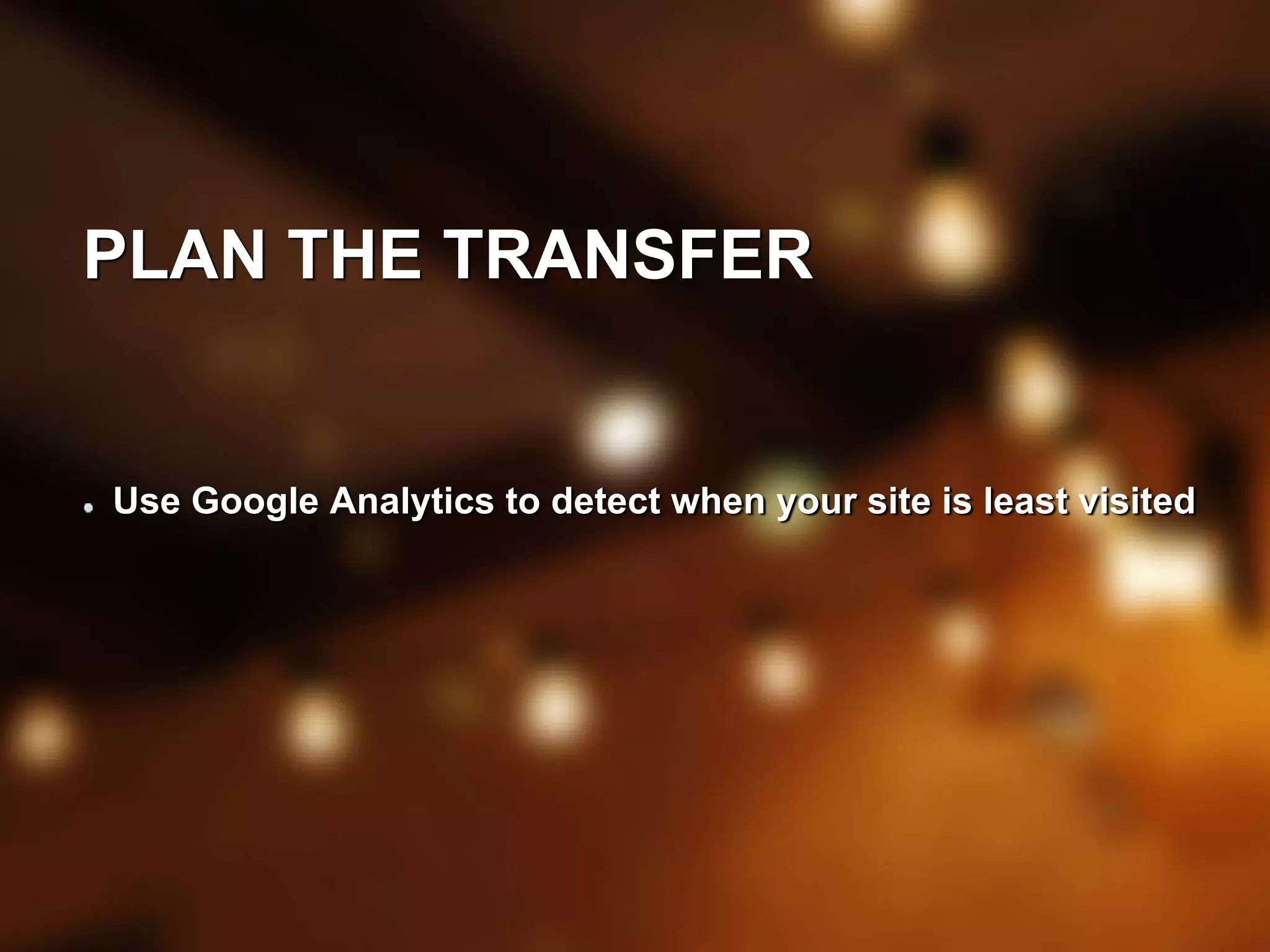 PLAN THE TRANSFER 
Use Google Analytics to detect when your site is least visited 
 