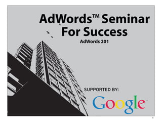 AdWords™ Seminar
   For Success
      AdWords 201




                    1
 