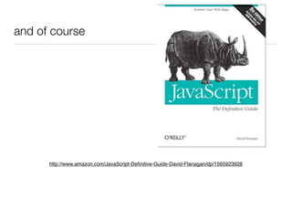 and of course




      http://www.amazon.com/JavaScript-Deﬁnitive-Guide-David-Flanagan/dp/1565923928