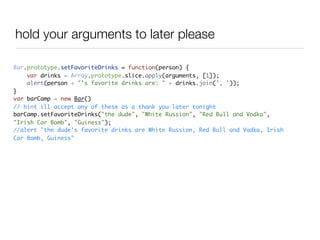hold your arguments to later please

Bar.prototype.setFavoriteDrinks = function(person) {
    var drinks = Array.prototype...