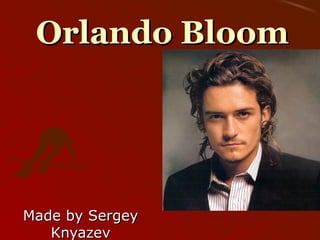 Orlando BloomOrlando Bloom
Made by SergeyMade by Sergey
KnyazevKnyazev
 