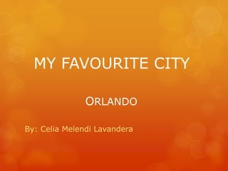 MY FAVOURITE CITY
ORLANDO
By: Celia Melendi Lavandera

 