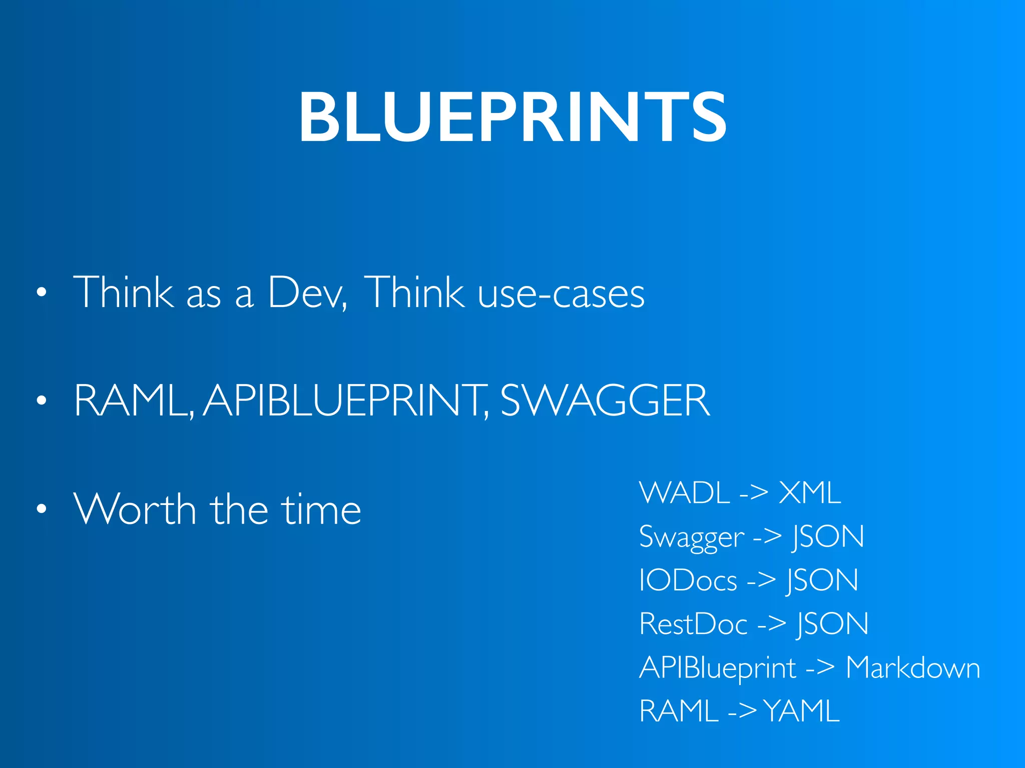 BLUEPRINTS
• Think as a Dev, Think use-cases
• RAML,APIBLUEPRINT, SWAGGER
• Worth the time WADL -> XML
Swagger -> JSON
IODocs -> JSON
RestDoc -> JSON
APIBlueprint -> Markdown
RAML ->YAML
 