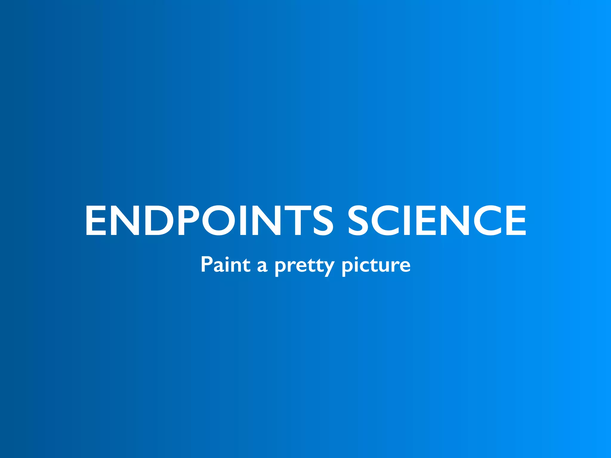 ENDPOINTS SCIENCE
Paint a pretty picture
 